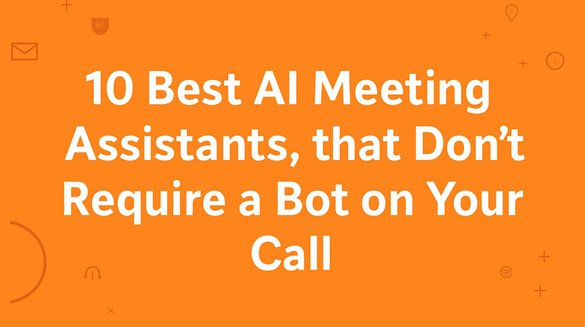 10 Best AI Meeting Assistants That Don't Require a Bot on Your Call.jpg