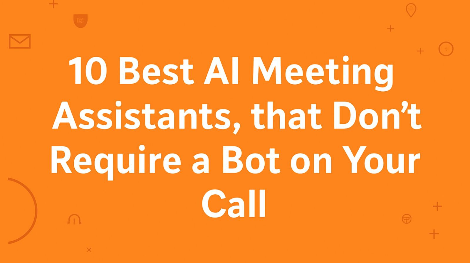 10 Best AI Meeting Assistants That Don't Require a Bot on Your Call.jpg