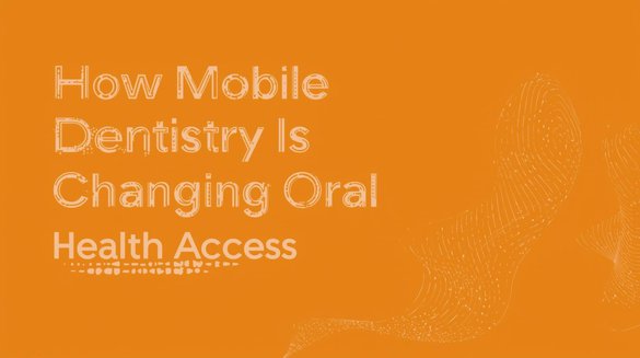 How Mobile Dentistry Is Changing Oral Health Access.jpg