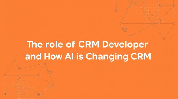 The Role of a CRM Developer and How AI Is Changing CRM.jpg